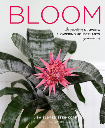 Bloom: The Secrets of Growing Flowering Houseplants Year-Round Book